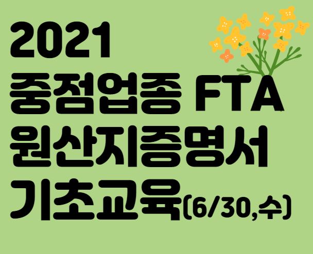 2021년 중점업종 FTA 원산지증명서 기초교육 개최 안내
